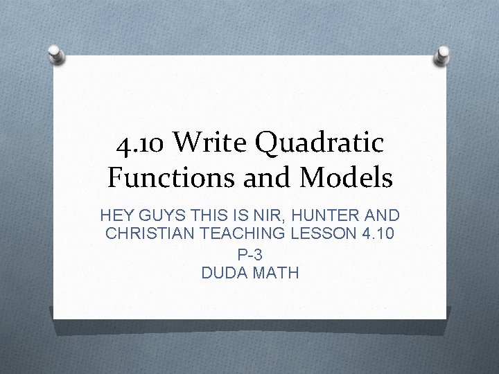 4. 10 Write Quadratic Functions and Models HEY GUYS THIS IS NIR, HUNTER AND