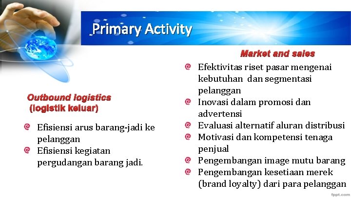 Primary Activity Market and sales Outbound logistics (logistik keluar) Efisiensi arus barang-jadi ke pelanggan