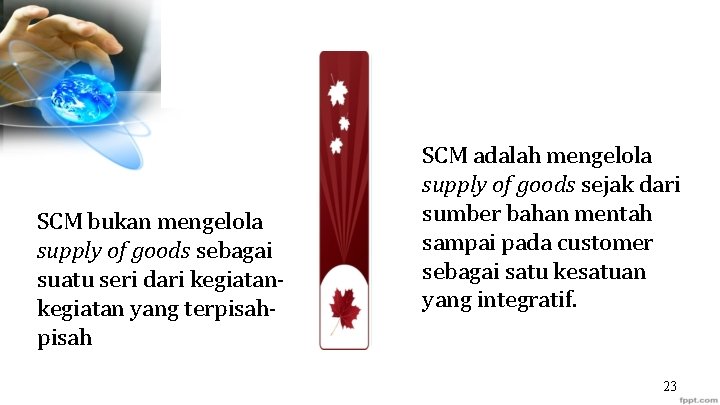 SCM bukan mengelola supply of goods sebagai suatu seri dari kegiatan yang terpisah SCM