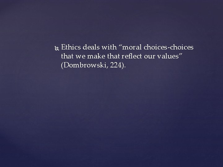  Ethics deals with “moral choices-choices that we make that reflect our values” (Dombrowski,