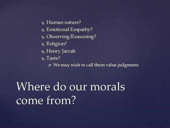  Human nature? Emotional Empathy? Observing/Reasoning? Religion? Henry Jarzab Taste? We may wish to