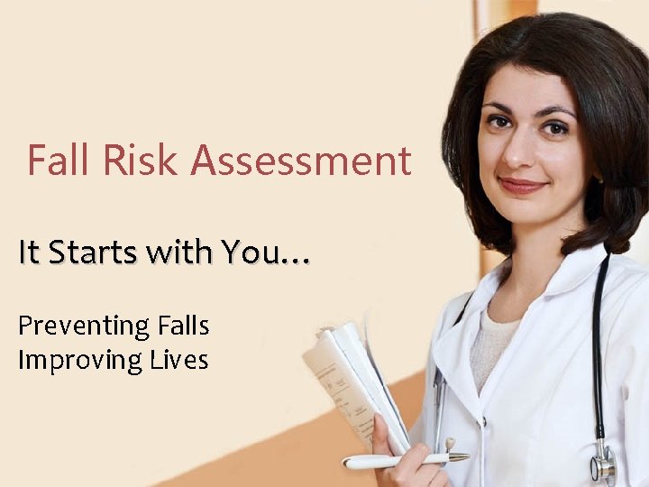 Fall Risk Assessment It Starts with You… Preventing Falls Improving Lives 