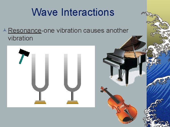 Wave Interactions © Resonance-one vibration causes another vibration 