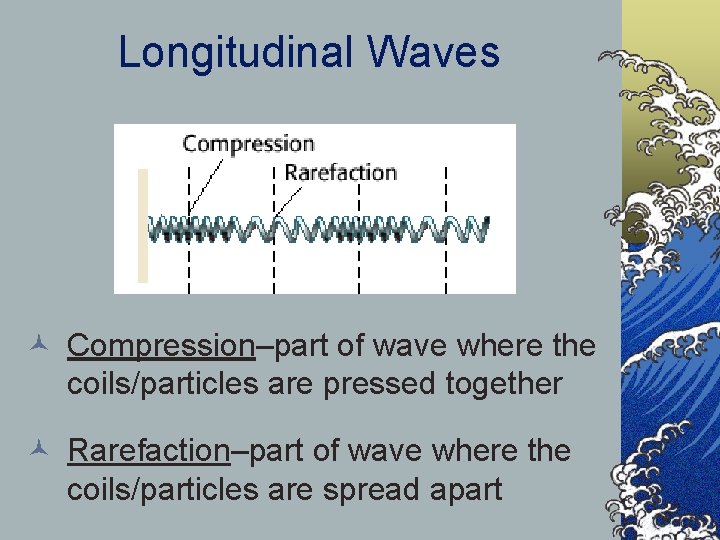 Longitudinal Waves © Compression–part of wave where the coils/particles are pressed together © Rarefaction–part