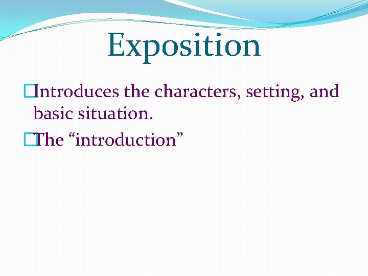Exposition �Introduces the characters, setting, and basic situation. �The “introduction” Exposition �Introduces the characters, setting, and basic situation. �The “introduction”