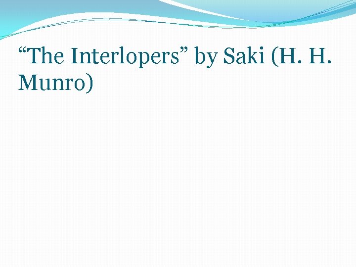 “The Interlopers” by Saki (H. H. Munro) “The Interlopers” by Saki (H. H. Munro)