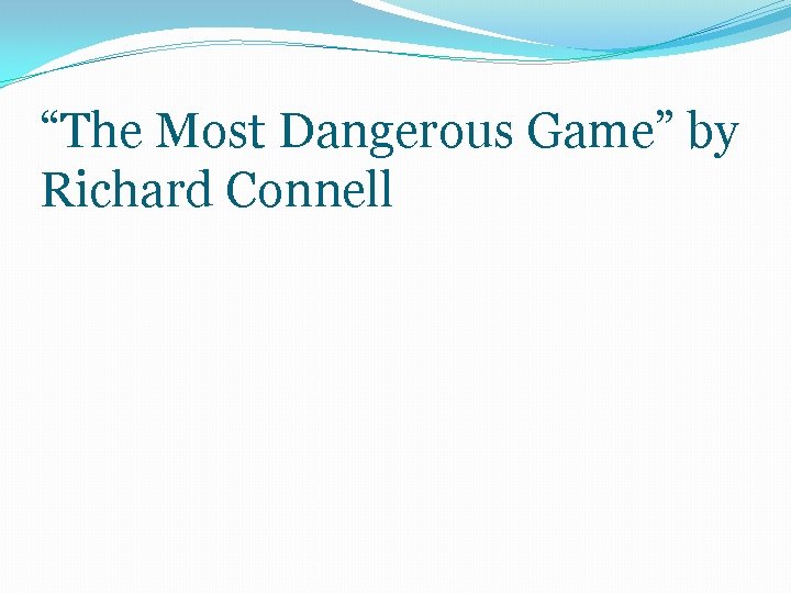 “The Most Dangerous Game” by Richard Connell “The Most Dangerous Game” by Richard Connell