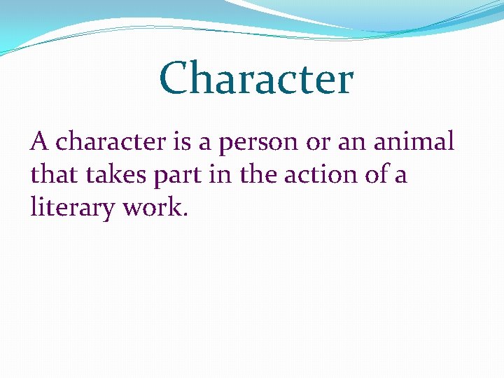 Character A character is a person or an animal that takes part in the Character A character is a person or an animal that takes part in the