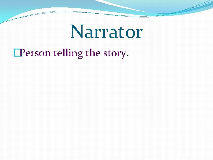 Narrator �Person telling the story. Narrator �Person telling the story.