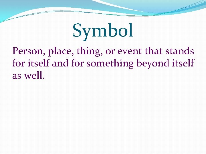 Symbol Person, place, thing, or event that stands for itself and for something beyond Symbol Person, place, thing, or event that stands for itself and for something beyond