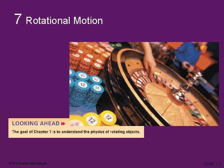 7 Rotational Motion © 2010 Pearson Education, Inc. Slide 7 -2 