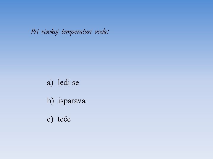 Pri visokoj temperaturi voda: a) ledi se b) isparava c) teče 