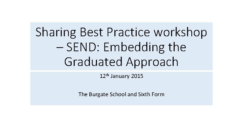 Sharing Best Practice workshop – SEND: Embedding the Graduated Approach 12 th January 2015