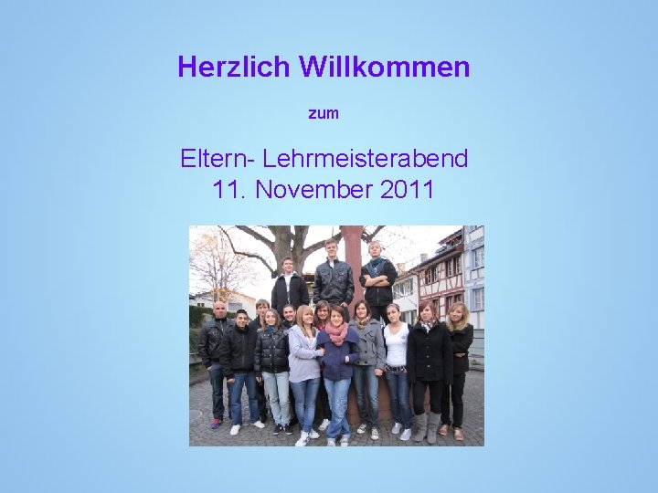 Herzlich Willkommen zum Eltern- Lehrmeisterabend 11. November 2011 