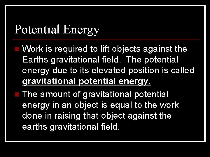 Potential Energy Work is required to lift objects against the Earths gravitational field. The
