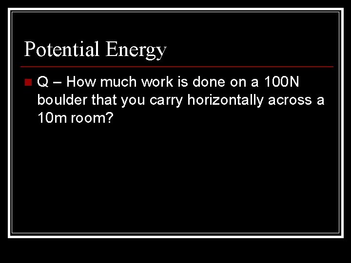 Potential Energy n Q – How much work is done on a 100 N