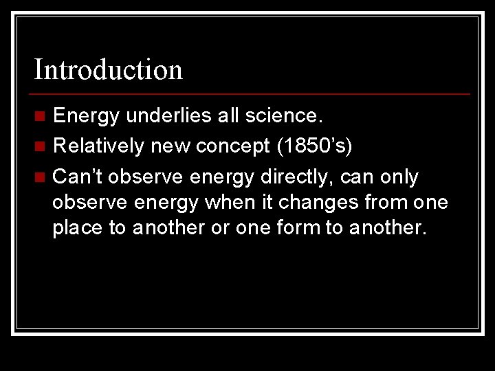 Introduction Energy underlies all science. n Relatively new concept (1850’s) n Can’t observe energy