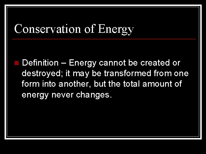 Conservation of Energy n Definition – Energy cannot be created or destroyed; it may