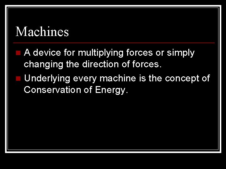 Machines A device for multiplying forces or simply changing the direction of forces. n