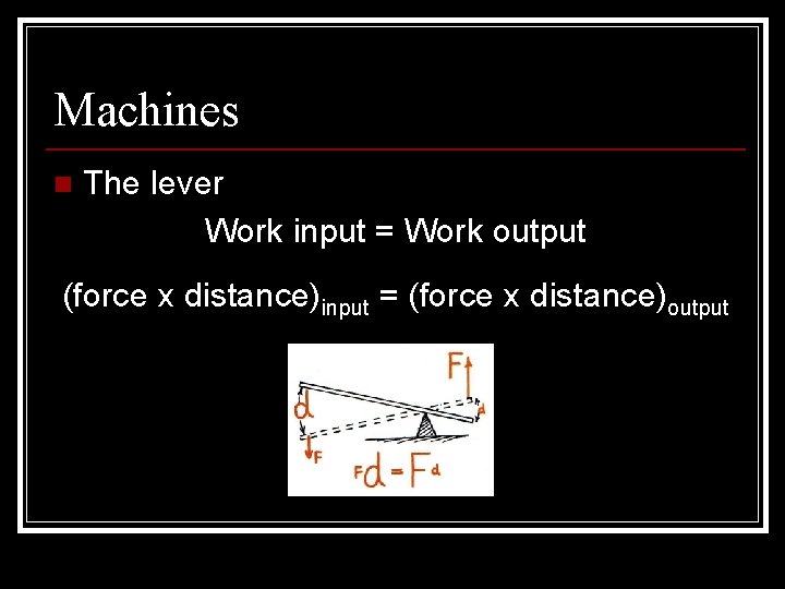 Machines n The lever Work input = Work output (force x distance)input = (force