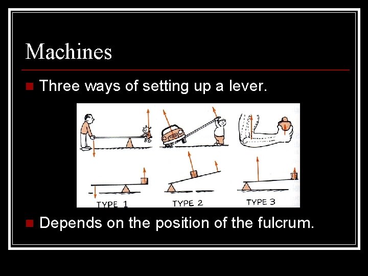 Machines n Three ways of setting up a lever. n Depends on the position