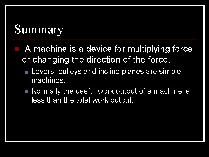 Summary n A machine is a device for multiplying force or changing the direction