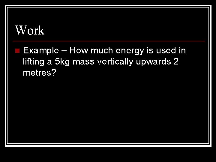 Work n Example – How much energy is used in lifting a 5 kg