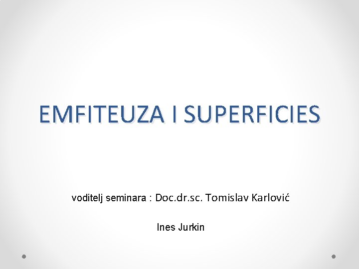 EMFITEUZA I SUPERFICIES voditelj seminara : Doc. dr. sc. Tomislav Karlović Ines Jurkin EMFITEUZA I SUPERFICIES voditelj seminara : Doc. dr. sc. Tomislav Karlović Ines Jurkin