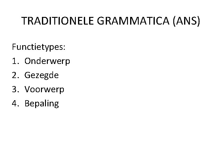 TRADITIONELE GRAMMATICA (ANS) Functietypes: 1. Onderwerp 2. Gezegde 3. Voorwerp 4. Bepaling 