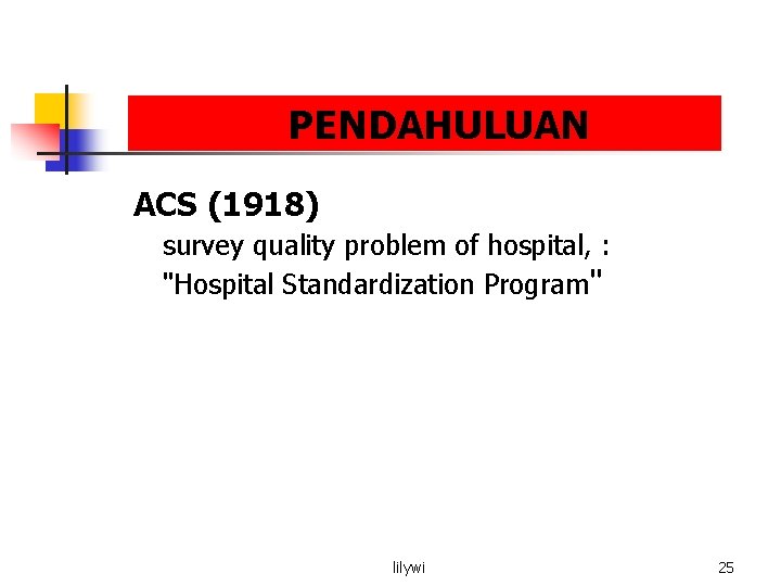 PENDAHULUAN ACS (1918) survey quality problem of hospital, : "Hospital Standardization Program" lilywi 25