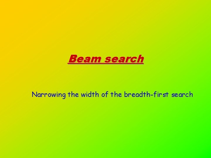 Beam search Narrowing the width of the breadth-first search 