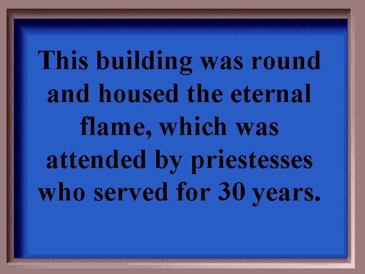 This building was round and housed the eternal flame, which was attended by priestesses