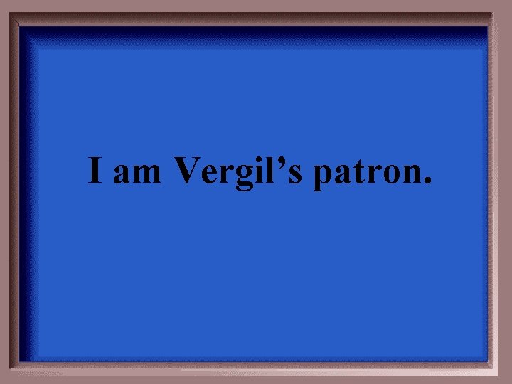 I am Vergil’s patron. 