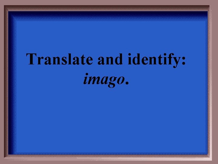 Translate and identify: imago. 