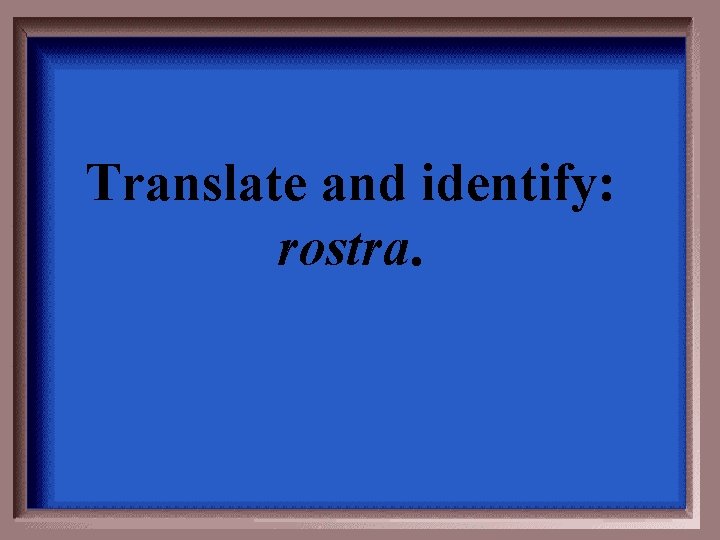 Translate and identify: rostra. 