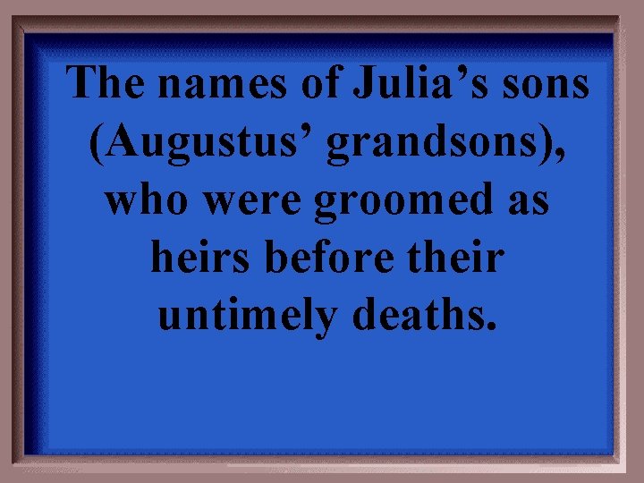 The names of Julia’s sons (Augustus’ grandsons), who were groomed as heirs before their