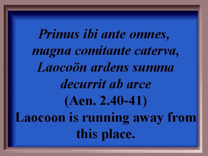 Primus ibi ante omnes, magna comitante caterva, Laocoön ardens summa decurrit ab arce (Aen.