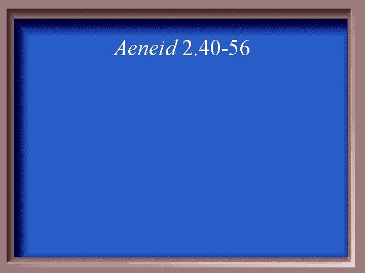 Aeneid 2. 40 -56 