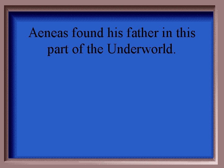 Aeneas found his father in this part of the Underworld. 