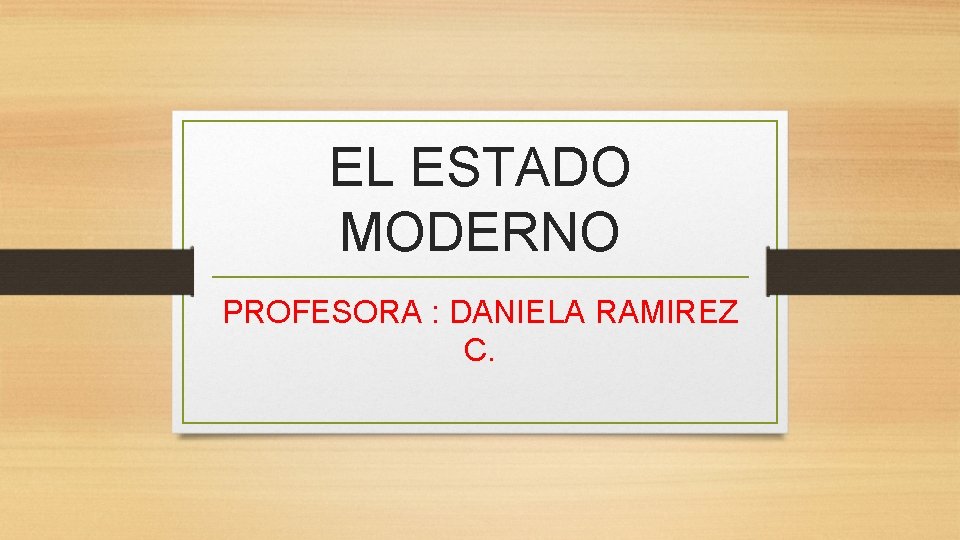 EL ESTADO MODERNO PROFESORA : DANIELA RAMIREZ C. 