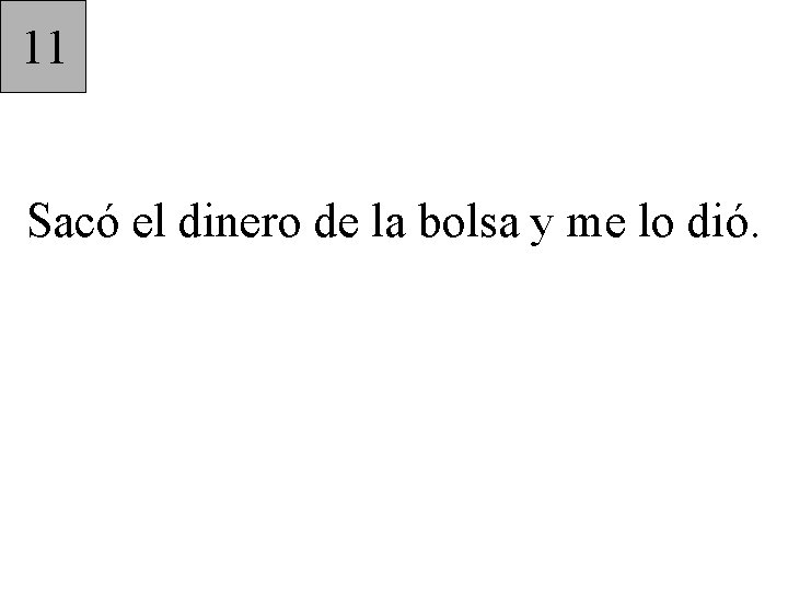 11 Sacó el dinero de la bolsa y me lo dió. 