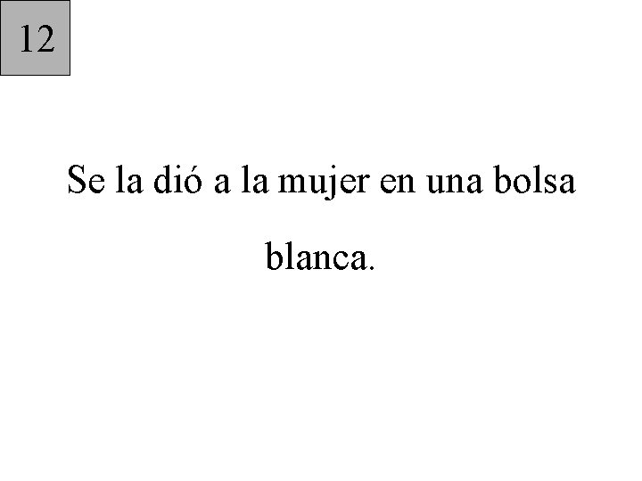 12 Se la dió a la mujer en una bolsa blanca. 