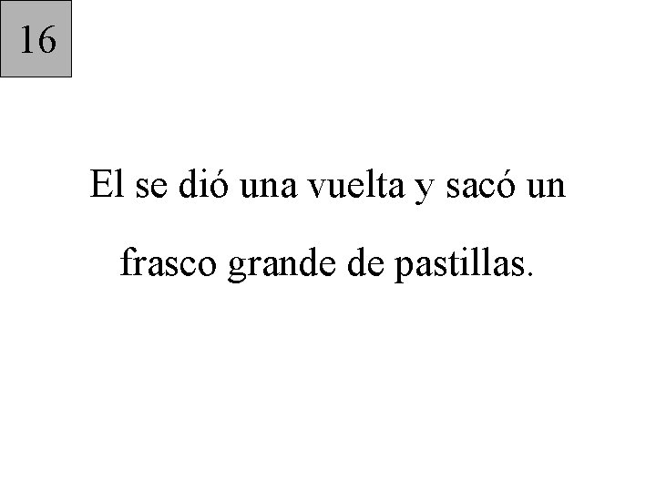 16 El se dió una vuelta y sacó un frasco grande de pastillas. 