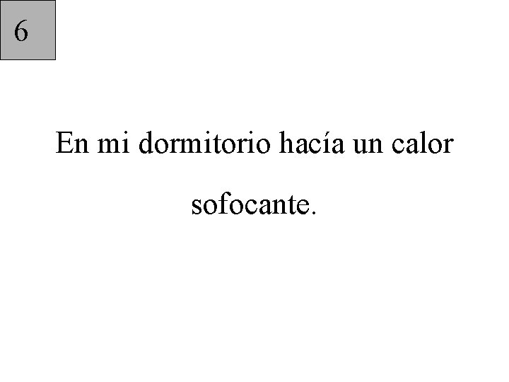 6 En mi dormitorio hacía un calor sofocante. 