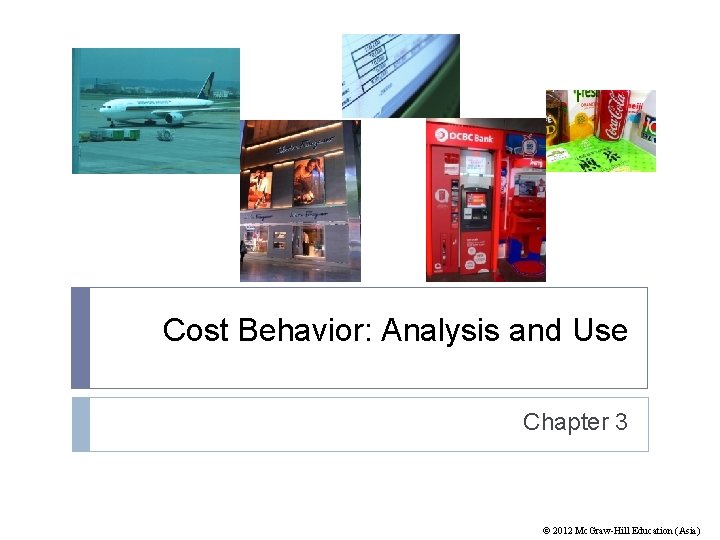 Cost Behavior: Analysis and Use Chapter 3 © 2012 Mc. Graw-Hill Education (Asia) 