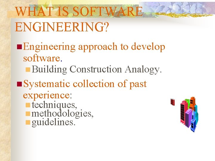 WHAT IS SOFTWARE ENGINEERING? n Engineering software. n Building approach to develop Construction Analogy. WHAT IS SOFTWARE ENGINEERING? n Engineering software. n Building approach to develop Construction Analogy.