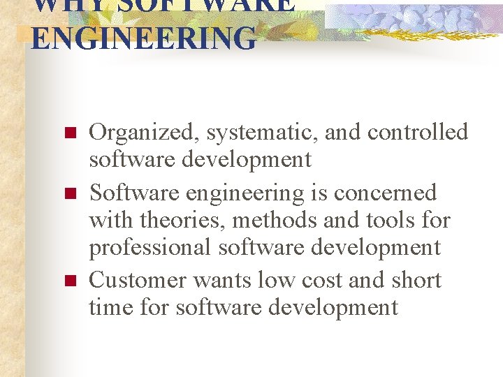 WHY SOFTWARE ENGINEERING n n n Organized, systematic, and controlled software development Software engineering WHY SOFTWARE ENGINEERING n n n Organized, systematic, and controlled software development Software engineering