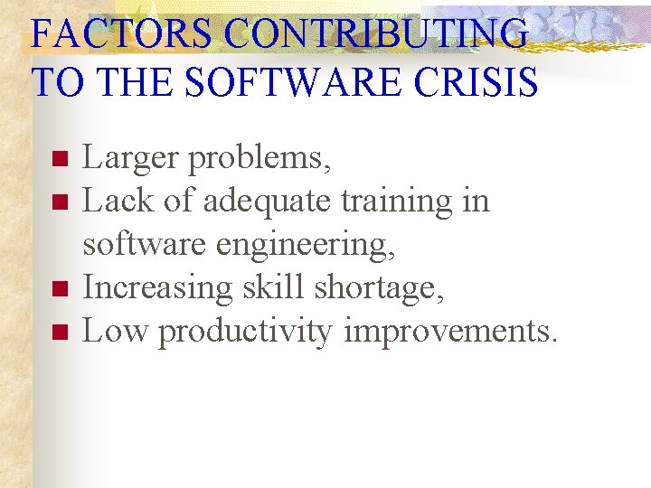 FACTORS CONTRIBUTING TO THE SOFTWARE CRISIS n n Larger problems, Lack of adequate training FACTORS CONTRIBUTING TO THE SOFTWARE CRISIS n n Larger problems, Lack of adequate training