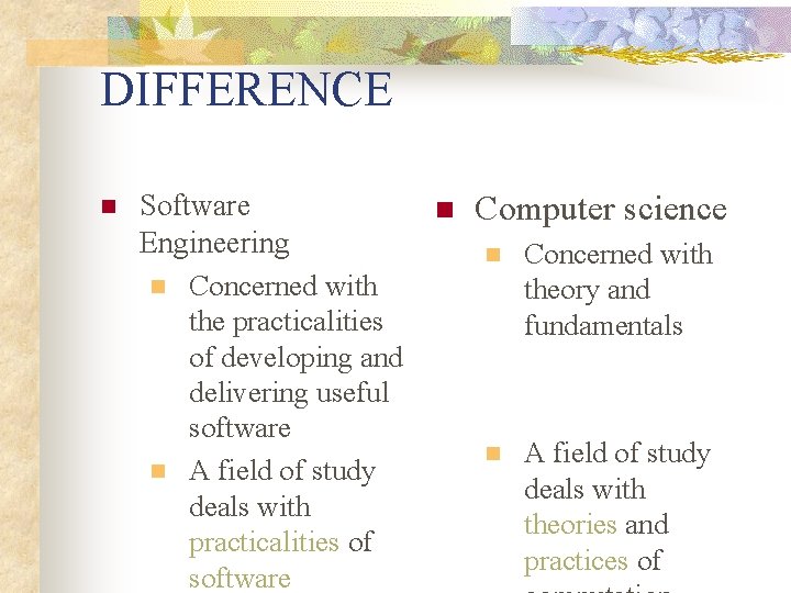 DIFFERENCE n Software Engineering n Concerned with the practicalities of developing and delivering useful DIFFERENCE n Software Engineering n Concerned with the practicalities of developing and delivering useful