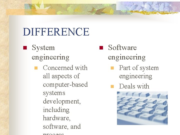 DIFFERENCE n System engineering n Concerned with all aspects of computer-based systems development, including DIFFERENCE n System engineering n Concerned with all aspects of computer-based systems development, including